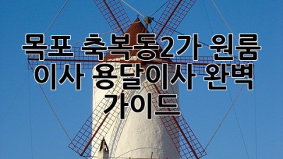 목포 축복동2가 원룸 이사, 용달이사 완벽 가이드!