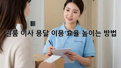 원룸 이사, 용달 이용 효율 높이는 방법